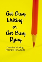 Get busy Writing or get busy Dying: Creative Writing Prompts for Adults | A Prompt A Day for 6 Months (Creative Writing Series) 1658614844 Book Cover