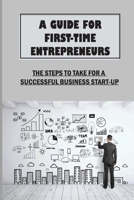A Guide For First-Time Entrepreneurs: The Steps To Take For A Successful Business Start-Up: Marketing Basics And Strategies B09BGM14LQ Book Cover