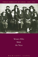 Women Who Made the News: Female Journalists in Canada, 1880-1945 077351838X Book Cover