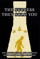 The Success They Sold You: Why Money and Status Aren't Enough and How to Build a Life That Actually Matters B0GVM78WYZ Book Cover