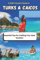 A 2024 Traveler's Guide to Turks and Caicos: Essential Tips for Crafting Your Ideal Vacation B0CSZ819FR Book Cover