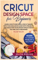 Cricut Design Space for Beginners: Learn How to Become a Cricut Maker with this Exclusive Guide with Projects and Ideas for Your Design Space Even if you are Just a Beginner 180147754X Book Cover