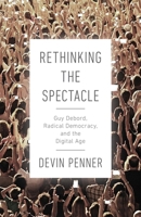 Rethinking the Spectacle: Guy Debord, Radical Democracy, and the Digital Age 0774860502 Book Cover