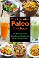 The Everyday Paleo Cookbook: 101 Family-Friendly Paleo Recipes Inspired by The Mediterranean Diet: Diet Recipes That Are Easy On The Budget 1520813759 Book Cover