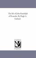 The Life of John Randolph of Roanoke. by Hugh A. Garland. 1425533973 Book Cover