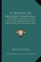 A Treatise On Military Surveying: Including Sketching In The Field, Plan-Drawing, Leveling Military Reconnoissance 1164555316 Book Cover