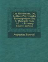 Les Helviennes, Ou, Lettres Provinciales Philosophiques [by A. Barruel]. Tom. 1-3... 0341172634 Book Cover