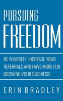 Pursuing Freedom: Be Yourself, increase your referrals and have more fun growing your business! 1539479218 Book Cover