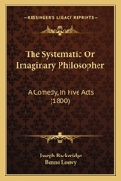 The Systematic Or Imaginary Philosopher: A Comedy, In Five Acts 114816068X Book Cover