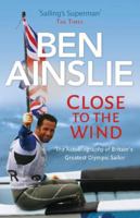 Close to the Wind: The Autobiography of Britain's Greatest Olympic Sailor 0224082949 Book Cover