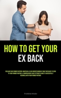 How to Get Your Ex Back: Reclaim Your Former Partner: Maintain A Clear Understanding Of What Messages To Send To Your Former Partner: A Comprehensive ... Reconcile With Your Former Partner 183573491X Book Cover