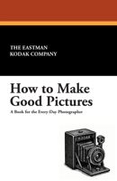 How to Make Good Pictures: A Book for the Amateur Photographer B000YAD4Z4 Book Cover