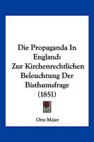 Die Propaganda In England: Zur Kirchenrechtlichen Beleuchtung Der Bisthumsfrage (1851) 1161119574 Book Cover