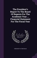 The President's Report to the Board of Regents for the Academic Year ... Financial Statement for the Fiscal Year 1248463137 Book Cover