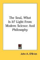 The Soul, What Is It? Light from Modern Science and Philosophy 1432575961 Book Cover