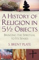 A History of Religion in 5½ Objects: Bringing the Spiritual to Its Senses 0807033111 Book Cover