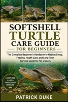 SOFTSHELL TURTLE CARE GUIDE FOR BEGINNERS: The Complete Beginner’s Handbook to Habitat Setup, Feeding, Health Care, and Long-Term Survival Guide for Pet Owners. B0H1SYV5VY Book Cover