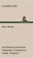 Dio's Rome, Volume 3 An Historical Narrative Originally Composed in Greek During The Reigns of Septimius Severus, Geta and Caracalla, Macrinus, Elagabalus and Alexander Severus 1508774358 Book Cover