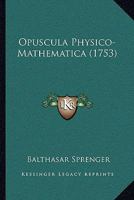 Opuscula Physico-Mathematica (1753) 1104887908 Book Cover