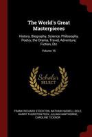 The World's Great Masterpieces: History, Biography, Science, Philosophy, Poetry, the Drama, Travel, Adventure, Fiction, Etc; Volume 16 1021885827 Book Cover