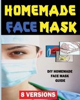 Homemade Face Mask (8 VERSIONS): DIY HOMEMADE FACE MASK GUIDE- DIY HOMEMADE MEDICAL FACE MASK B086Y397NR Book Cover