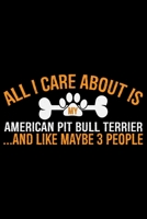 All I Care About Is My American Pit Bull Terrier and Like Maybe 3 people: Cool American Pit Bull Terrier Dog Journal Notebook - Funny American Pit Bull Terrier Dog Notebook - American Pit Bull Terrier 1674781652 Book Cover