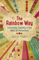 The Rainbow Way: Cultivating Creativity in the Midst of Motherhood 1782790284 Book Cover