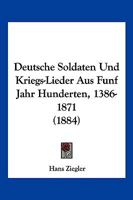 Deutsche Soldaten Und Kriegs-Lieder Aus Funf Jahr Hunderten, 1386-1871 (1884) 1168470056 Book Cover