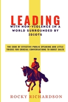 LEADING WITH NON-VIOLENCE IN A WORLD SURROUNDED BY IDIOTS: The Code Of Effective Public Speaking And Little Tricks For Crucial Conversations To Boost Sales B0CSJSRHWS Book Cover