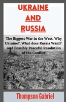 Ukraine and Russia: The Biggest War in the West, Why Ukraine?, What does Russia Want? And Possibly Peaceful Resolution of the Conflict B09TDQ23RV Book Cover