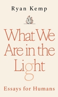 What We Are in the Light: Essays for Humans B0FS3RJG7R Book Cover