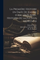 La premiére histoire en date de Jeanne d'Arc (1625-1630): histoire de la Pucelle d'Orléans: 1 1021499188 Book Cover
