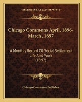 Chicago Commons April, 1896-March, 1897: A Monthly Record Of Social Settlement Life And Work 1160712409 Book Cover