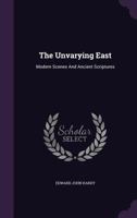 The Unvarying East, Modern Scenes and Ancient Scriptures 0530795094 Book Cover