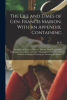 The Life and Times of Gen. Francis Marion, with an Appendix. Containing: Biographical Notices of Greene, Morgan, Pickens, Sumpter, Washington, Lee, Da 1018513329 Book Cover