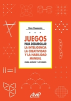 JUEGOS PARA DESARROLLAR LA INTELIGENCIA LA CREATIVIDAD Y LA HABILIDAD MANUAL PARA NIÑOS Y JÓVENES (Spanish Edition) 1644619547 Book Cover