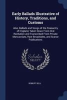 Early Ballads Illustrative of History, Traditions, and Customs: Also, Ballads and Songs of the Peasantry of England, Taken Down From Oral Recitation and Transcribed From Private Manuscripts, Rare Broa 1356280382 Book Cover