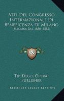 Atti Del Congresso Internazionale Di Beneficenza Di Milano: Sessione Del 1880 (1882) 1160798826 Book Cover