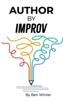 Author By Improv: Using The Tools And Techniques Of Improv To Write Fiction B0CJLR27N2 Book Cover