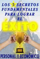 Los 5 secretos fundamentales para lograr el �xito personal y econ�mico: Descubre en esta fabulosa gu�a lo que necesitas saber para transformar tu vida para SIEMPRE 1072957167 Book Cover