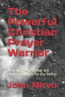 The Powerful Christian Prayer Warrior: New age prayers that will change your life for the better 1797741292 Book Cover