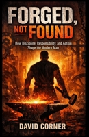 Forged, Not Found: How Discipline, Responsibility, and Action Shape the Modern Man B0GVVM55RY Book Cover