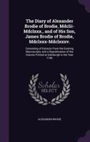 The Diary of Alexander Brodie of Brodie, MDCLII-MDCLXXX., and of His Son, James Brodie of Brodie, MDCLXXX-MDCLXXXV.: Consisting of Extracts from the Existing Manuscripts, and a Republication of the Vo 1017369933 Book Cover