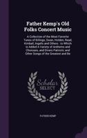 Father Kemp's Old Folks Concert Music: a Collection of the Most Favorite Tunes of Billings, Swan, Holden, Read, Kimball, Ingalls and Others: to Which ... and Other Songs of the Greatest And... 1013323742 Book Cover