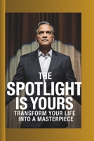 THE SPOTLIGHT IS YOURS: TRANSFORM YOUR LIFE INTO A MASTERPIECE: REWRITE YOUR STORY , EMBRACE YOUR TRUE SELF, AND MANIFEST THE LIFE YOU DESERVE B0F482NMHX Book Cover