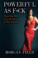Powerful As F*ck: Own Your Shit. Live the Life of Your Dreams. 0997222409 Book Cover
