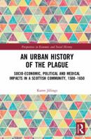 An Urban History of The Plague: Socio-Economic, Political and Medical Impacts in a Scottish Community, 1500-1650 0367666847 Book Cover