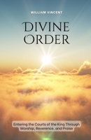 Divine Order: Entering the Courts of the King Through Worship, Reverence, and Praise B0F22LXLZM Book Cover