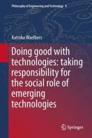 Doing Good with Technologies:: Taking Responsibility for the Social Role of Emerging Technologies 9400736681 Book Cover