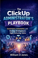 The ClickUp Administrator's Playbook: Governance, Automation, and Scaling Strategies for High-Performing Teams B0GFDNSH32 Book Cover
